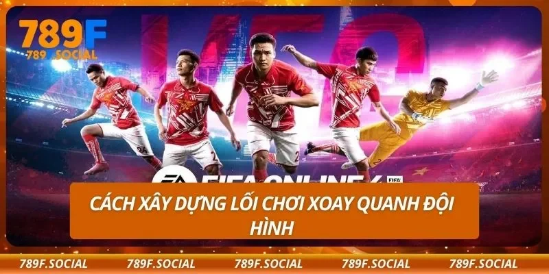 Cách xây dựng lối chơi xoay quanh đội hình