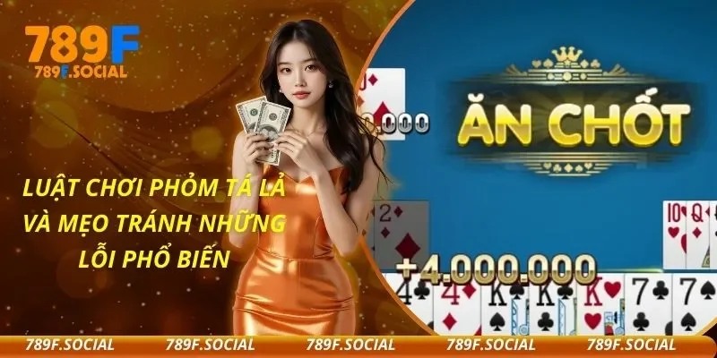 Luật Chơi Phỏm Tá Lả Và Mẹo Tránh Những Lỗi Phổ Biến