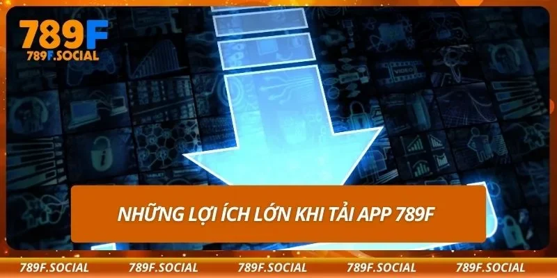 Những lợi ích lớn khi tải app 789F